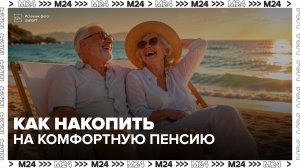 Эксперт объяснил, как сформировать накопления для комфортной пенсии - Москва 24