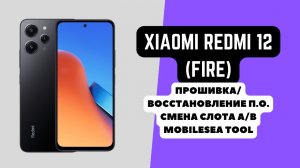 REDMI 12 (FIRE). Прошивка/восстановление ПО. Смена слота загрузки Boot Slot A|B. MobileSea Tool