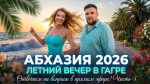 #АБХАЗИЯ 2026 - ЛЕТНИЙ ВЕЧЕР В ГАГРЕ - Отвечаем на вопросы в прямом эфире! Часть-5