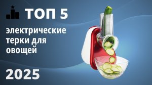 ТОП—5. Лучшие электрические терки для овощей. Рейтинг 2025 года!
