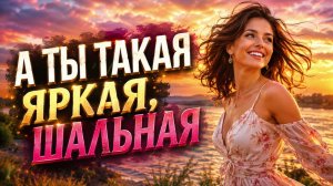 💖 А ТЫ ТАКАЯ 💖 ЯРКАЯ, ШАЛЬНАЯ | Красивая песня о любви | Поп-Шансон 2026 🎶
