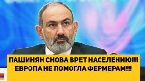 ПАШИНЯН СНОВА ВРЕТ НАСЕЛЕНИЮ!!! ЕВРОПА НЕ ПОМОГЛА ФЕРМЕРАМ!!!