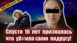 Спустя 10 лет призналась что уб#ла подругу    Тру крайм истории