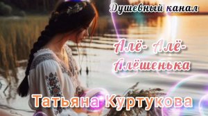 АЛЁШЕНЬКА. ТАТЬЯНА КУРТУКОВА