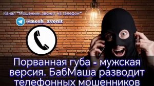 Порванная губа - мужская версия. БабМаша разводит телефонных мошенников