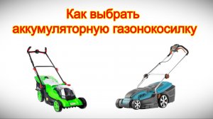 Как выбрать аккумуляторную газонокосилку - на что обращать внимание