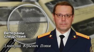 Ветераны следствия: Дмитрий Юрьевич Попов