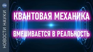 Как квантовая физика вмешивается в нашу реальность