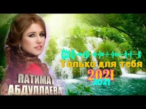 Патимат Абдуллаева «Только для тебя»(Новинки_2021года)....$#@*_&'+;+;&_*#@¶÷√•`€¢^=}∆[✓©©