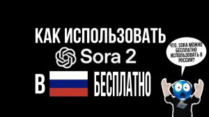 КАК ИСПОЛЬЗОВАТЬ SORA 2 В РОССИИ БЕСПЛАТНО?