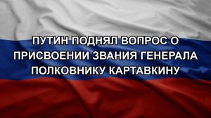 Путин поднял вопрос о присвоении звания генерала полковнику Картавкину