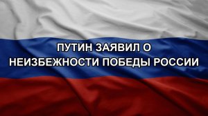 Путин заявил о неизбежности победы России