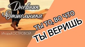 #003 Дневник отшельника | Ты то, во что ты веришь | ИгорьКОСТРОВОЙ