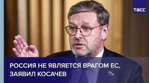 Косачев заявил, что Россия не враг Европейскому союзу