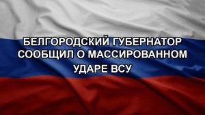 Белгородский губернатор сообщил о массированном ударе ВСУ