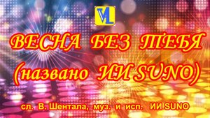 Весна без тебя,  сл.  В. Шентала,  муз.  и  исп.   ИИ SUNO