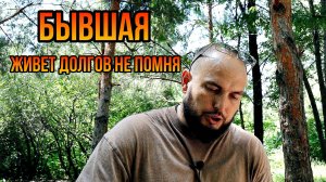 Бывшая живет долгов не помня