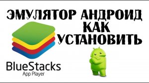 Как установить эмулятор Андроид BlueStacks Блюстакс андроид на компьютер