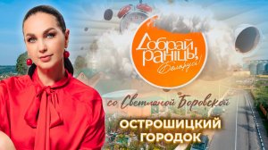 Острошицкий городок | Минская область. Доброе утро, Беларусь! со Светланой Боровской