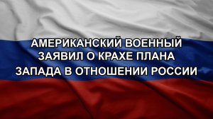Американский военный заявил о крахе плана Запада в отношении России