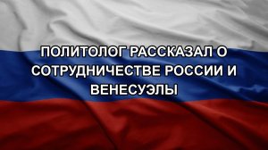 Политолог рассказал о сотрудничестве России и Венесуэлы