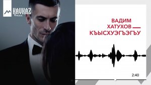 Вадим Хатухов - Къысхуэгъэгъу | KAVKAZ MUSIC