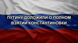 Путину доложили о полном взятии Константиновки