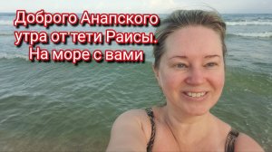 Доброго Анапского утра с тётей Раей.Приглашаю всех на море