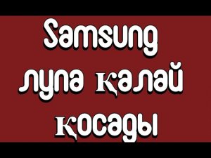 Samsung лупа қалай қосады