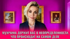 Мужчина держит вас в неопределенности. Что происходит на самом деле