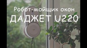 Даджет U220 —  примеры работы робота-мойщика окон