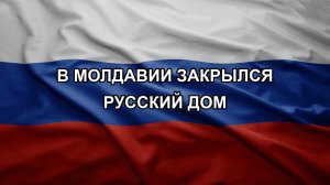 В Молдавии закрылся Русский дом