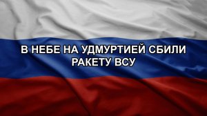 В небе на Удмуртией сбили ракету ВСУ