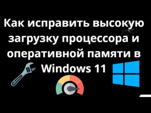 Как исправить высокую загрузку процессора и оперативной памяти в Windows 11 – Полный гайд