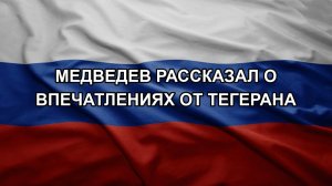 Медведев рассказал о впечатлениях от Тегерана