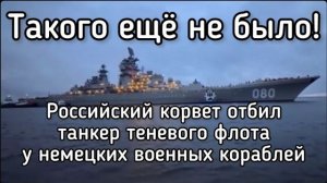 Российский корвет отбил теневой танкер у немецких военных Кораблей