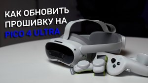 Как обновить китайскую прошивку Pico 4 Ultra на глобальную версию?