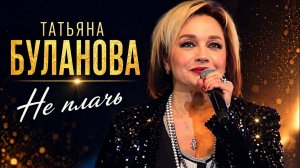 Не плачь - Татьяна Буланова