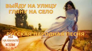 Выйду на улицу гляну на село  Русская народная песня
