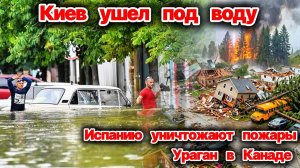 Киев ушел под воду❗  Испанию охватили ужасные пожары❗ Канаду разорвал шторм❗ Сегодня ЧП❗