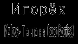 Игорёк - My love Танюха (coco Bootleg)