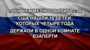 «Они не умели говорить»: в США нашли 16 детей, которых четыре года держали в одной комнате взаперт
