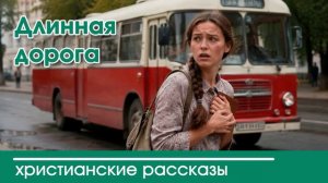 Длинная дорога  - ИНТЕРЕСНЫЙ ХРИСТИАНСКИЙ РАССКАЗ | Христианские рассказы