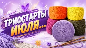 ТРИОСТАРТЫ ИЮЛЯ   ПРЯЖА И МОИ ПЛАНЫ