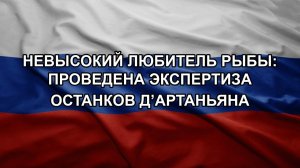 Невысокий любитель рыбы: проведена экспертиза останков Д’Артаньяна