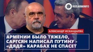 Армении было тяжело, Саргсян написал Путину - «дядя» Карабах не спасет: Искандарян