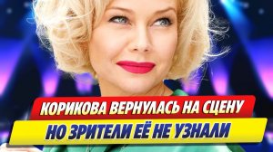 Елена Корикова вернулась на сцену, но зрители ее не узнали