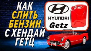 Как слить бензин с хендай гетц