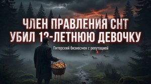 Ужас в Захожье питерский бизнесмен и член правления СНТ зверски убил 12-летнюю девочку, собиравшую г