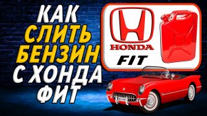 Как слить бензин с хонда фит